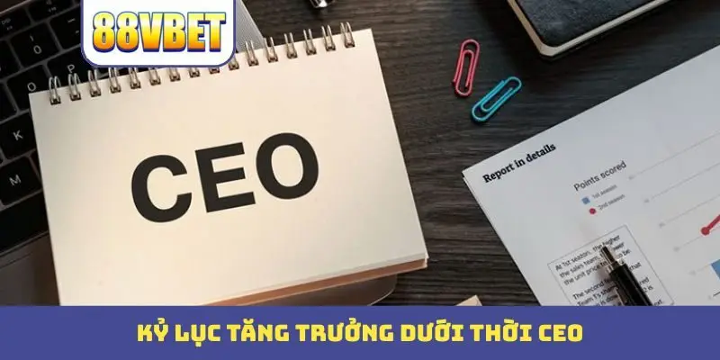 ky luc tang truong duoi thoi ceo Kỷ lục tăng trưởng dưới thời CEO