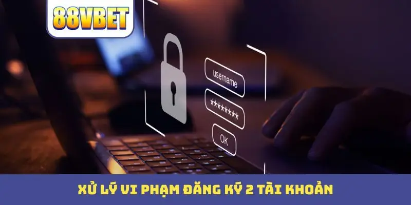 Xử lý vi phạm đăng ký 2 tài khoản